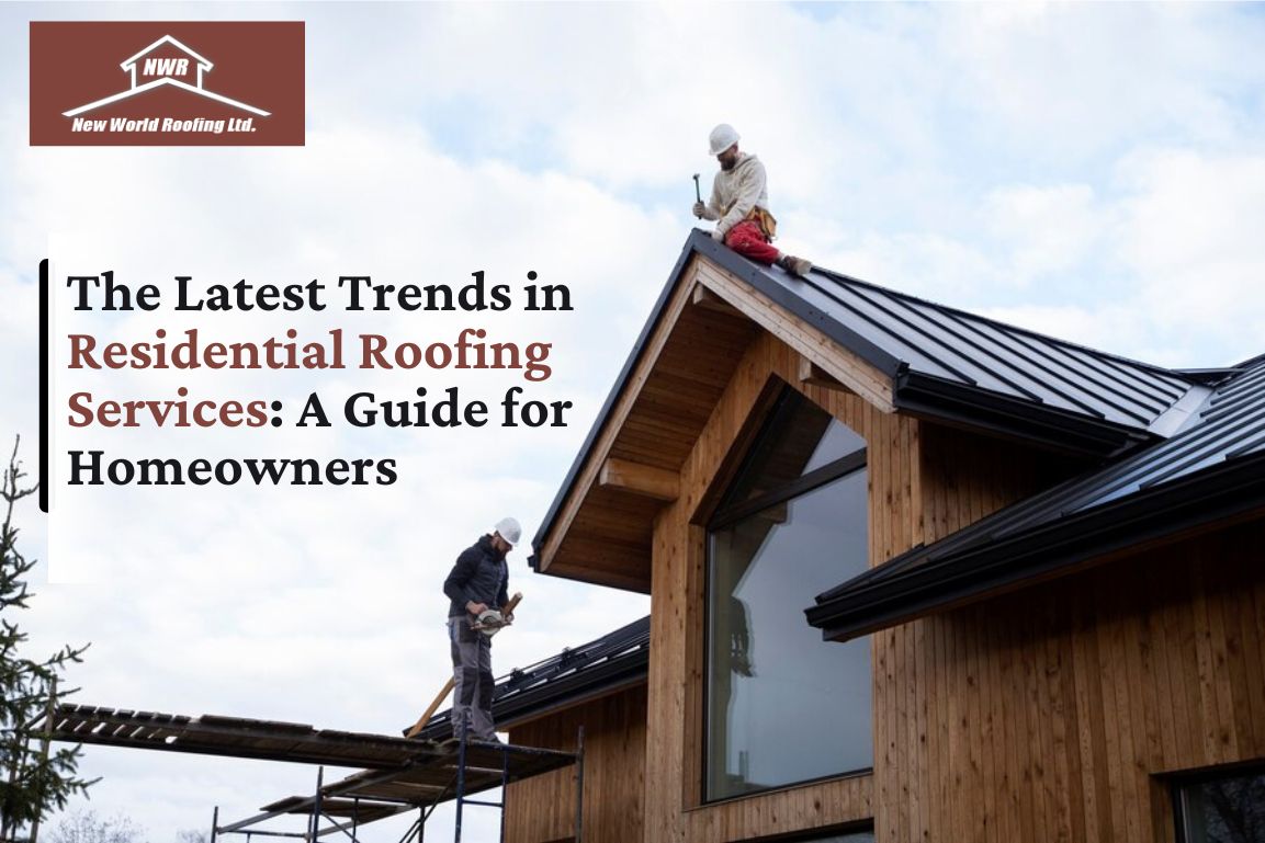 The Latest Trends in Residential Roofing Services: A Guide for Homeowners